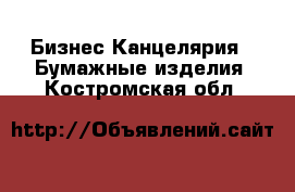 Бизнес Канцелярия - Бумажные изделия. Костромская обл.